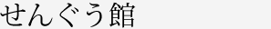 せんぐう館