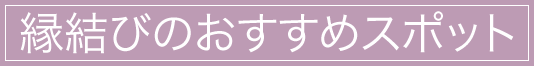 縁結びのおすすめスポット