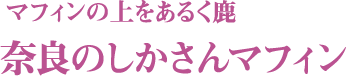 マフィンの上をあるく鹿 奈良のしかさんマフィン