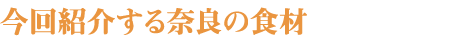 今回紹介する奈良の食材
