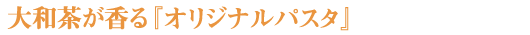 大和茶が香る、老舗茶舗がつくるパスタ