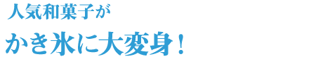 人気和菓子がかき氷に大変身！