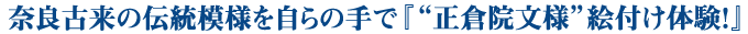 奈良古来の伝統模様を自らの手で　“正倉院文様” 絵付け体験
