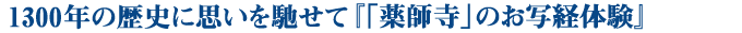1300年の歴史に思いを馳せて　「薬師寺」のお写経体験