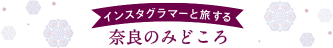 インスタグラマーと旅する奈良のみどころ