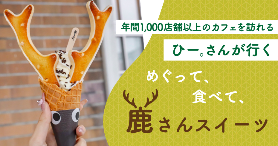 年間1,000店舗以上のカフェを訪れるひー。さんが行く　めぐって、食べて鹿さんスイーツ