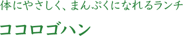 体にやさしく、まんぷくになれるランチ ココロゴハン