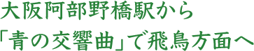 大阪阿部野橋駅から「青の交響曲」で飛鳥方面へ