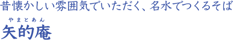 昔懐かしい雰囲気でいただく、名水でつくるそば 矢的庵 やまとあん 