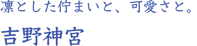 凛とした佇まいと、可愛さと。 吉野神宮