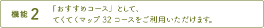 機能2 「おすすめコース」として、てくてくマップ32コースをご利用いただけます。